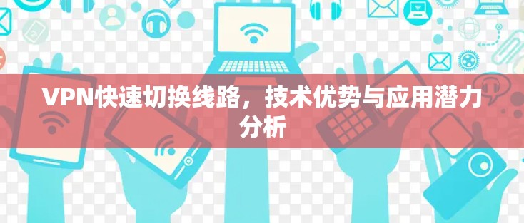 VPN快速切换线路，技术优势与应用潜力分析