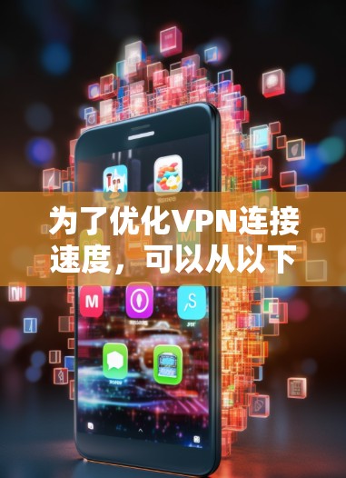 为了优化VPN连接速度，可以从以下几个方面进行调整和优化