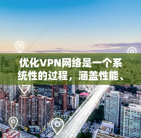 优化VPN网络是一个系统性的过程，涵盖性能、安全、网络环境和设备管理等多个方面。以下是优化VPN网络的分步指南，帮助您全面提升VPN的效率和安全性