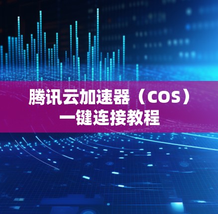 腾讯云加速器（COS）一键连接教程