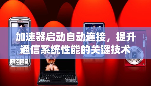 加速器启动自动连接，提升通信系统性能的关键技术