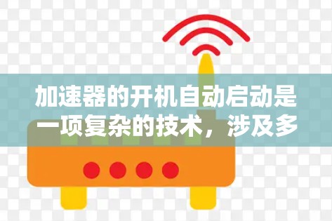 加速器的开机自动启动是一项复杂的技术，涉及多个方面的考虑和集成。以下是对这一技术的详细分析和总结