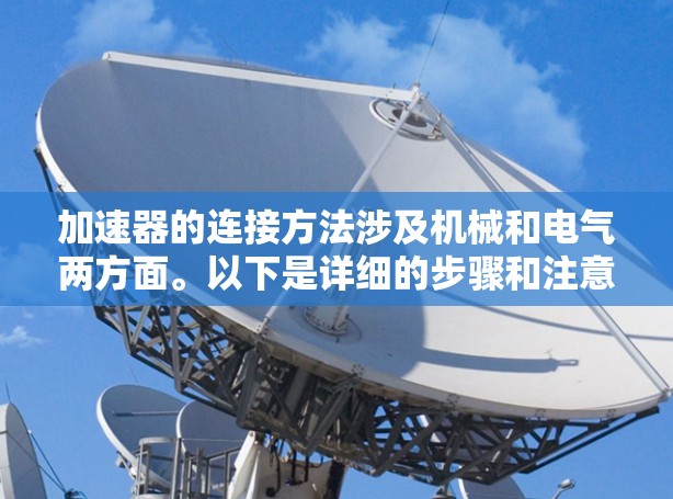 加速器的连接方法涉及机械和电气两方面。以下是详细的步骤和注意事项
