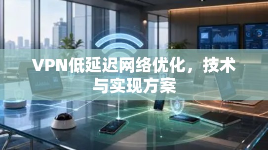 VPN低延迟网络优化，技术与实现方案