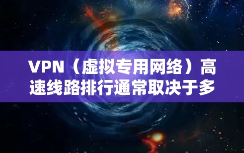 VPN（虚拟专用网络）高速线路排行通常取决于多个因素，包括但不限于服务的速度、稳定性、隐私保护、服务器覆盖范围以及用户的具体需求。以下是一些常见的VPN服务提供商及其线路排行的综合评价