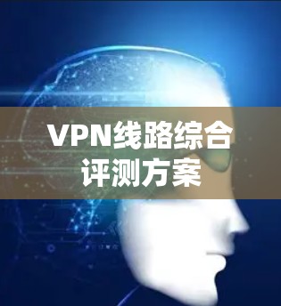 VPN线路综合评测方案