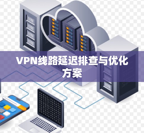 VPN线路延迟排查与优化方案