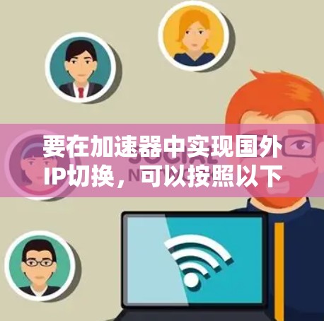 要在加速器中实现国外IP切换，可以按照以下步骤进行配置