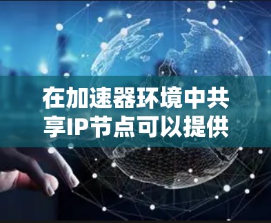 在加速器环境中共享IP节点可以提供资源节省和性能提升，但需要综合考虑多个方面的挑战和解决方案