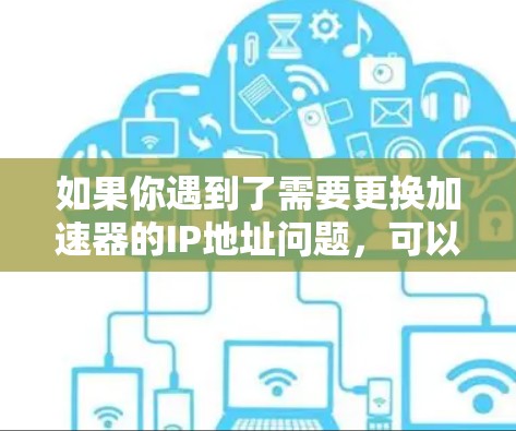 如果你遇到了需要更换加速器的IP地址问题，可以按照以下步骤进行操作