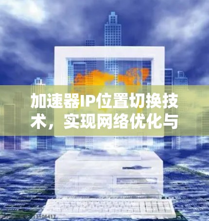 加速器IP位置切换技术，实现网络优化与灵活部署