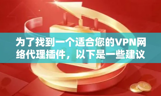 为了找到一个适合您的VPN网络代理插件，以下是一些建议和步骤