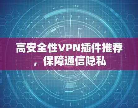 高安全性VPN插件推荐，保障通信隐私