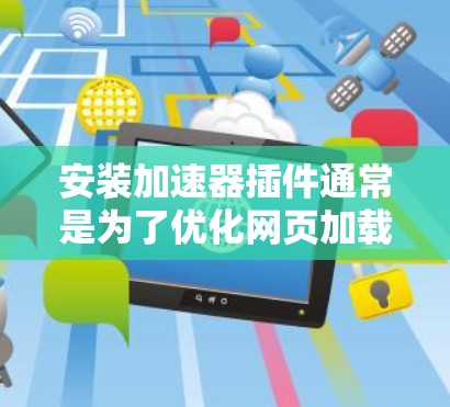 安装加速器插件通常是为了优化网页加载速度或提高浏览器性能。以下是一个通用的安装教程，假设你是在浏览器中安装一个加速器插件
