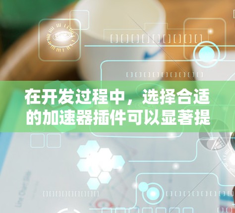 在开发过程中，选择合适的加速器插件可以显著提升应用程序的性能和用户体验。以下是一些常见的加速器插件推荐，涵盖了前端、后端和全栈开发的场景