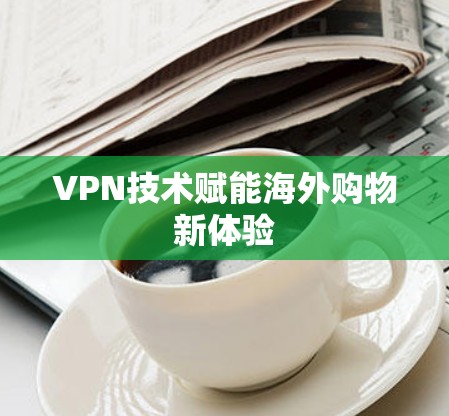 VPN技术赋能海外购物新体验