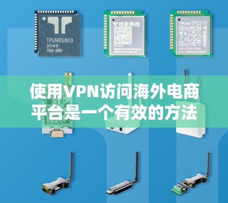 使用VPN访问海外电商平台是一个有效的方法，可以帮助您绕过地区限制，访问所需的国际电商网站。以下是使用VPN访问海外电商平台的步骤和建议