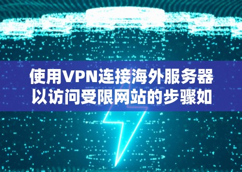 使用VPN连接海外服务器以访问受限网站的步骤如下
