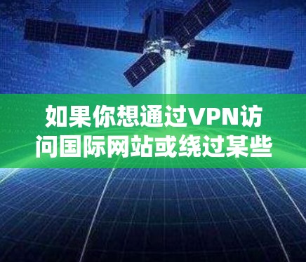 如果你想通过VPN访问国际网站或绕过某些地区的网络限制，可以按照以下步骤操作