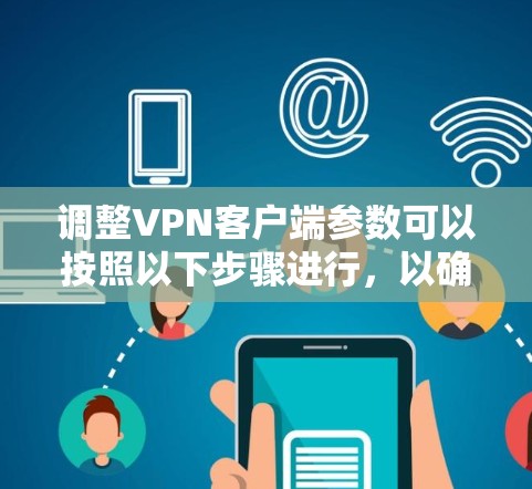 调整VPN客户端参数可以按照以下步骤进行，以确保连接稳定和安全