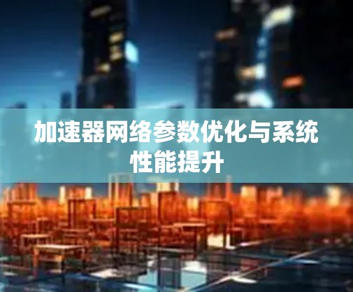 加速器网络参数优化与系统性能提升