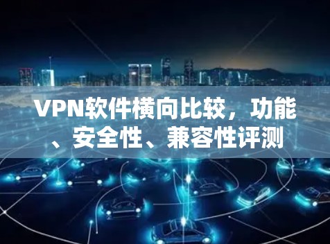 VPN软件横向比较，功能、安全性、兼容性评测