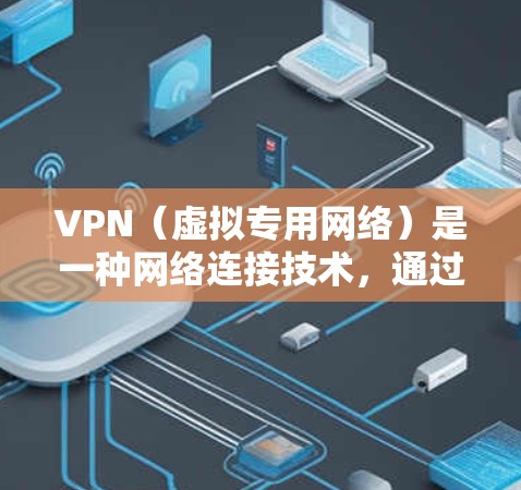 VPN（虚拟专用网络）是一种网络连接技术，通过创建加密的安全通道，使用户能够匿名访问互联网，并保护自己的隐私。VPN的功能对比分析主要从以下几个方面进行