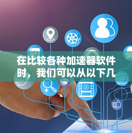 在比较各种加速器软件时，我们可以从以下几个维度进行分析