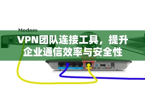 VPN团队连接工具，提升企业通信效率与安全性