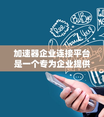 加速器企业连接平台是一个专为企业提供资源整合、技术支持和合作机会的在线平台，旨在帮助企业加速业务发展。以下是对该平台的详细分析和总结