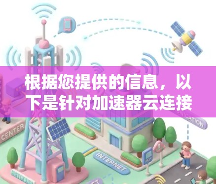 根据您提供的信息，以下是针对加速器云连接方案的详细分析和建议