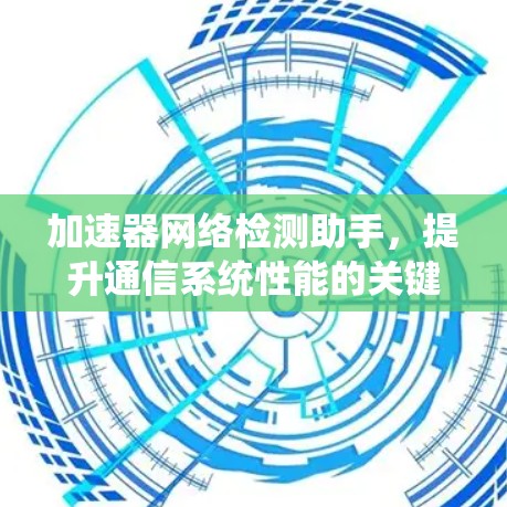 加速器网络检测助手，提升通信系统性能的关键技术