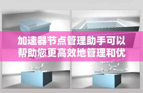 加速器节点管理助手可以帮助您更高效地管理和优化加速器节点，确保它们能够按最佳状态运行。以下是一些常见的加速器节点管理任务和建议
