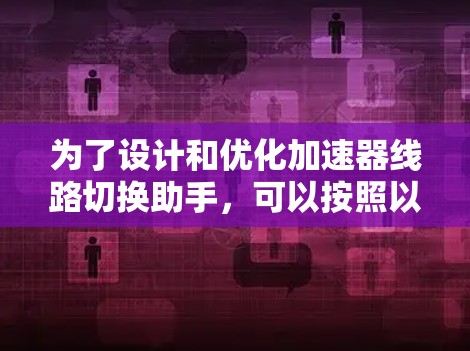 为了设计和优化加速器线路切换助手，可以按照以下步骤进行
