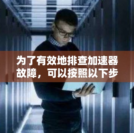 为了有效地排查加速器故障，可以按照以下步骤进行