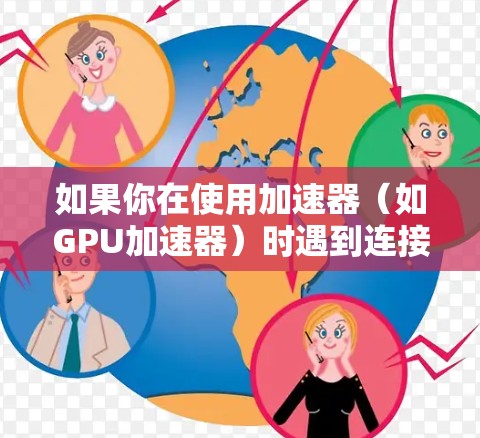 如果你在使用加速器（如GPU加速器）时遇到连接问题，以下是一些常见的解决方法和工具，帮助你修复加速器连接问题