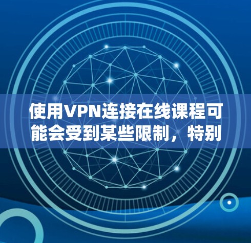使用VPN连接在线课程可能会受到某些限制，特别是如果你想绕过地区锁定或者保护隐私。以下是一些常见的VPN连接方法和建议