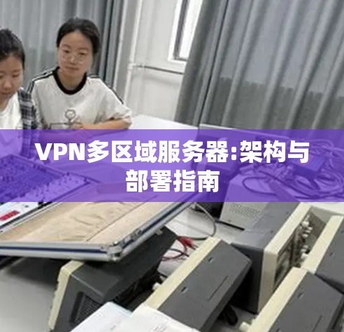 VPN多区域服务器:架构与部署指南
