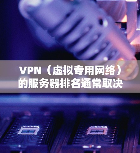 VPN（虚拟专用网络）的服务器排名通常取决于几个关键因素，包括连接速度、稳定性、服务器覆盖范围以及隐私保护能力。以下是几个主要地区的VPN服务器排行，供您参考