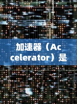 加速器(Accelerator)是一种用于提高应用程序性能的技术,常用于网络、数据处理和计算密集型任务等场景。根据不同的应用场景和需求,以下是一些常见的加速器类型及其比较 加速器(Accelerator)是一种用于提高应用程序性能的技术,常用于网络、数据处理和计算密集型任务等场景。根据不同的应用场景和需求,以下是一些常见的加速器类型及其比较