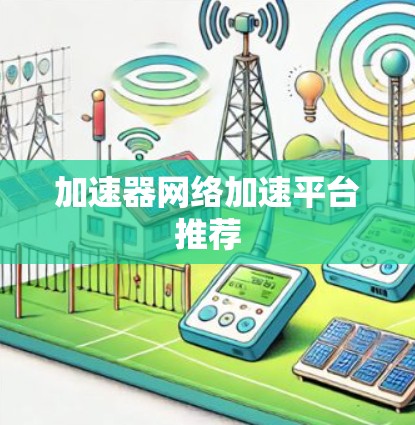 加速器网络加速平台推荐 加速器网络加速平台推荐