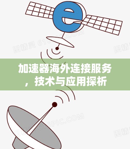 加速器海外连接服务,技术与应用探析 加速器海外连接服务,技术与应用探析