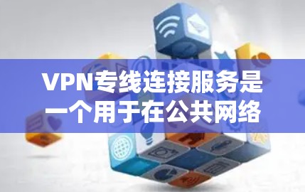 VPN专线连接服务是一个用于在公共网络中建立安全、可靠连接的解决方案,适用于企业、政府机构和远程办公用户。以下是对VPN专线连接服务的详细分析和总结 VPN专线连接服务是一个用于在公共网络中建立安全、可靠连接的解决方案,适用于企业、政府机构和远程办公用户。以下是对VPN专线连接服务的详细分析和总结