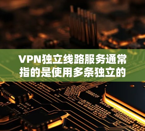 VPN独立线路服务通常指的是使用多条独立的线路连接到同一个VPN服务器或不同的VPN服务器,确保网络连接的稳定性、安全性和隐私保护。以下是一些关于VPN独立线路服务的详细信息 VPN独立线路服务通常指的是使用多条独立的线路连接到同一个VPN服务器或不同的VPN服务器,确保网络连接的稳定性、安全性和隐私保护。以下是一些关于VPN独立线路服务的详细信息