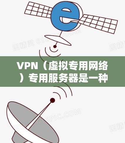 VPN（虚拟专用网络）专用服务器是一种用于为特定用户或网络段提供安全、可靠和高性能的网络服务的服务器。它通常用于为特定用户或设备提供专用的网络访问通道，以确保数据传输的安全性和隐私性