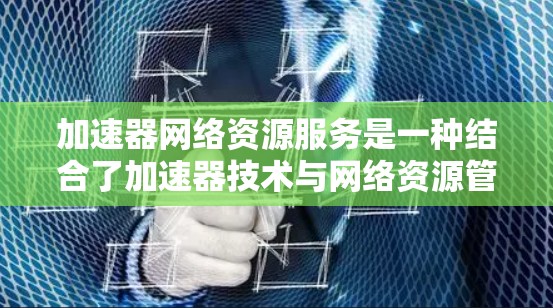 加速器网络资源服务是一种结合了加速器技术与网络资源管理的服务,旨在优化网络性能,支持高效的数据传输和网络资源调度。以下是对这一服务的详细分析 加速器网络资源服务是一种结合了加速器技术与网络资源管理的服务,旨在优化网络性能,支持高效的数据传输和网络资源调度。以下是对这一服务的详细分析