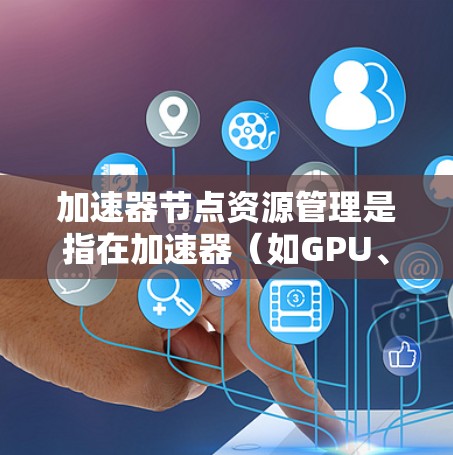 加速器节点资源管理是指在加速器（如GPU、TPU等）环境下，有效地分配、调度和管理计算资源的过程。这种管理是高性能计算和机器学习等领域的核心任务，尤其是在多租户环境中，如何公平、有效地分配资源是关键