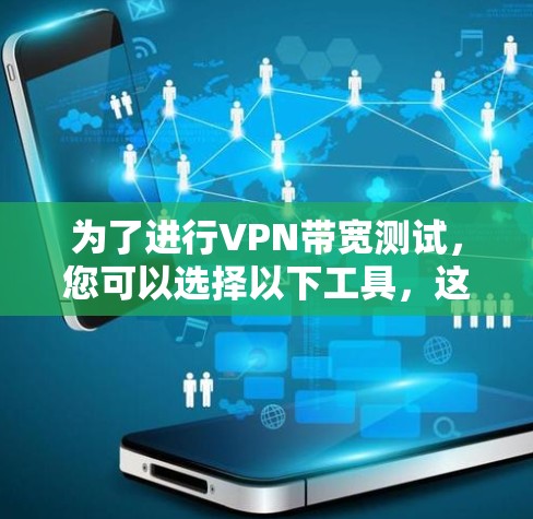 为了进行VPN带宽测试,您可以选择以下工具,这些工具各具特色,能够满足不同需求 为了进行VPN带宽测试,您可以选择以下工具,这些工具各具特色,能够满足不同需求