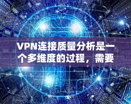VPN连接质量分析是一个多维度的过程,需要从连接速度、稳定性、安全性、隐私保护、用户体验、设备兼容性和售后服务等多个方面进行评估。以下是对每个方面的详细分析和建议 VPN连接质量分析是一个多维度的过程,需要从连接速度、稳定性、安全性、隐私保护、用户体验、设备兼容性和售后服务等多个方面进行评估。以下是对每个方面的详细分析和建议