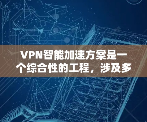 VPN智能加速方案是一个综合性的工程，涉及多个技术领域的协同优化。以下是对该方案的详细分析和建议